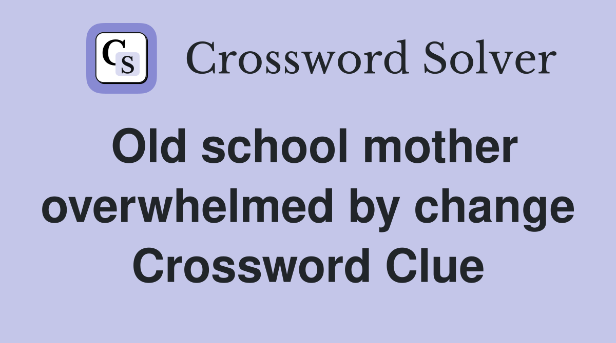 Old school mother overwhelmed by change Crossword Clue