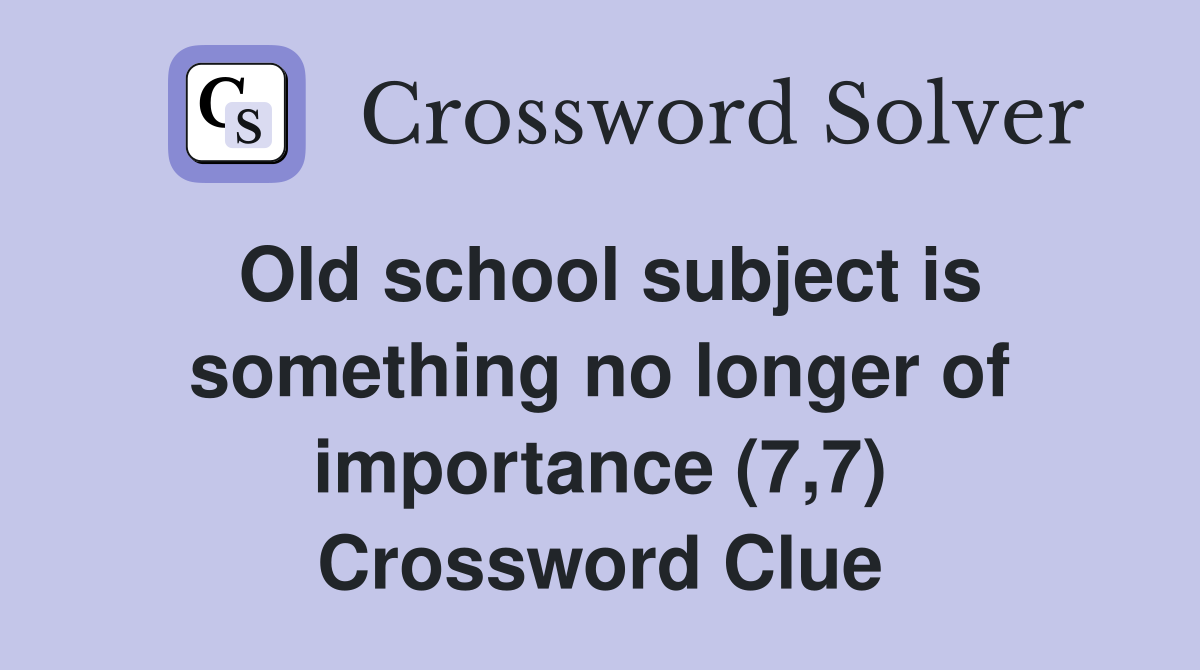 Old school subject is something no longer of importance (7,7) Crossword Clue
