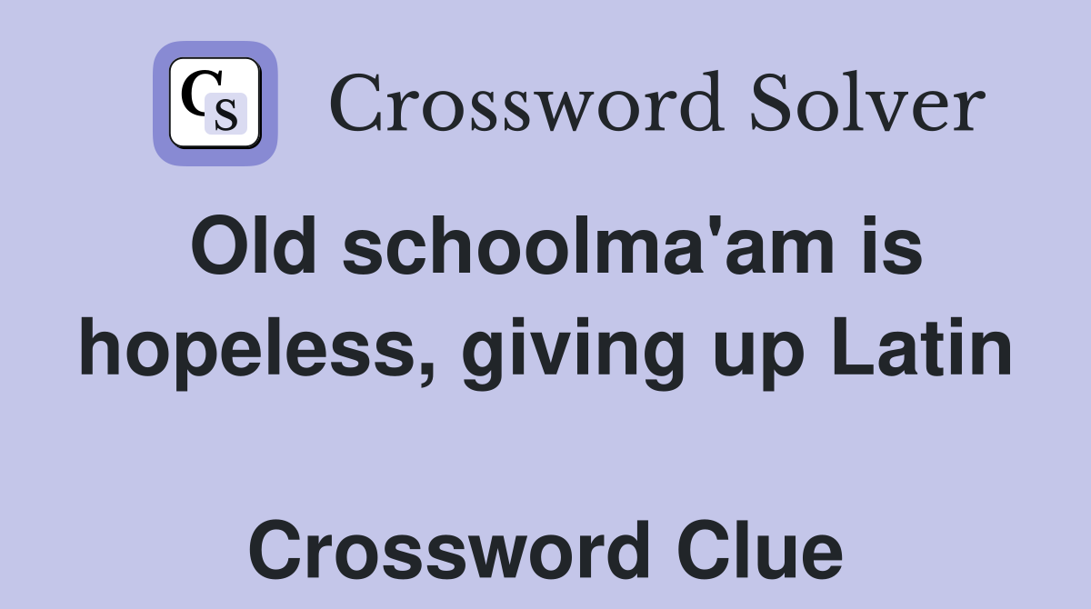 Old schoolma'am is hopeless, giving up Latin  Crossword Clue