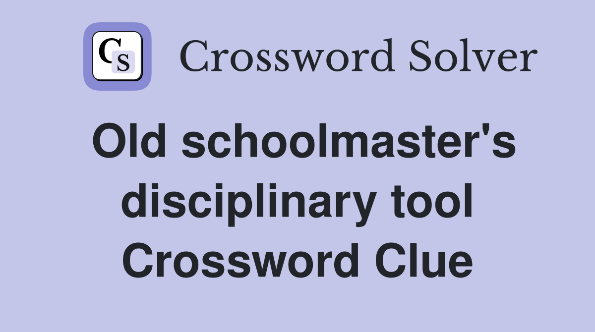 Old schoolmaster's disciplinary tool Crossword Clue