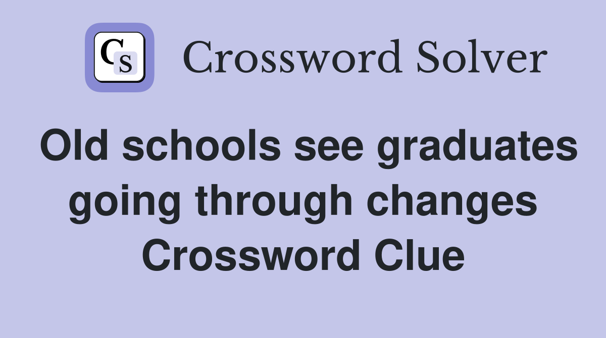Old schools see graduates going through changes Crossword Clue
