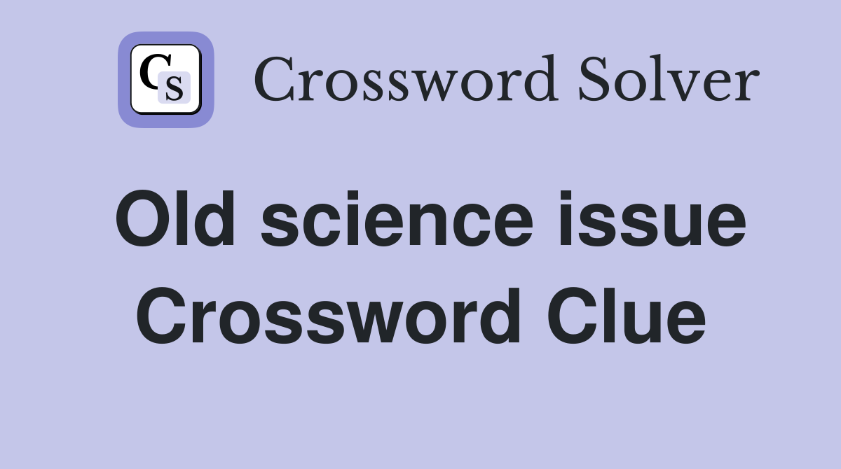 Old science issue Crossword Clue