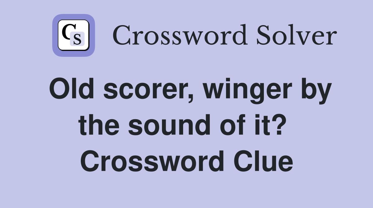 Old scorer, winger by the sound of it?  Crossword Clue