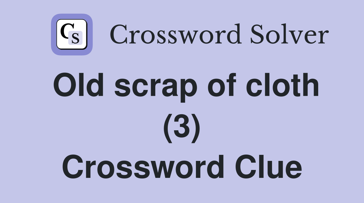 Old scrap of cloth (3) Crossword Clue