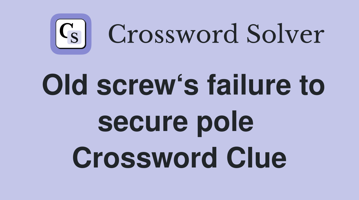 Old screw‘s failure to secure pole  Crossword Clue