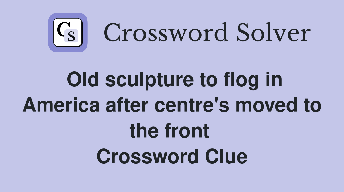 Old sculpture to flog in America after centre's moved to the front  Crossword Clue