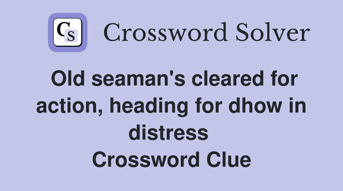 Old seaman's cleared for action, heading for dhow in distress  Crossword Clue