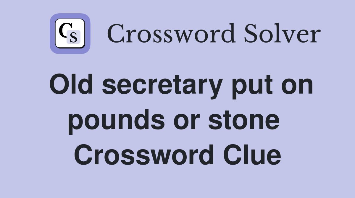 Old secretary put on pounds or stone  Crossword Clue