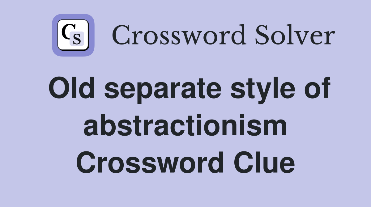 Old separate style of abstractionism Crossword Clue
