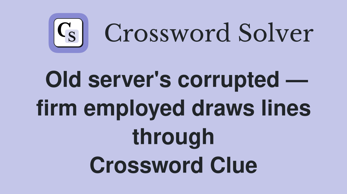 Old server's corrupted — firm employed draws lines through Crossword Clue
