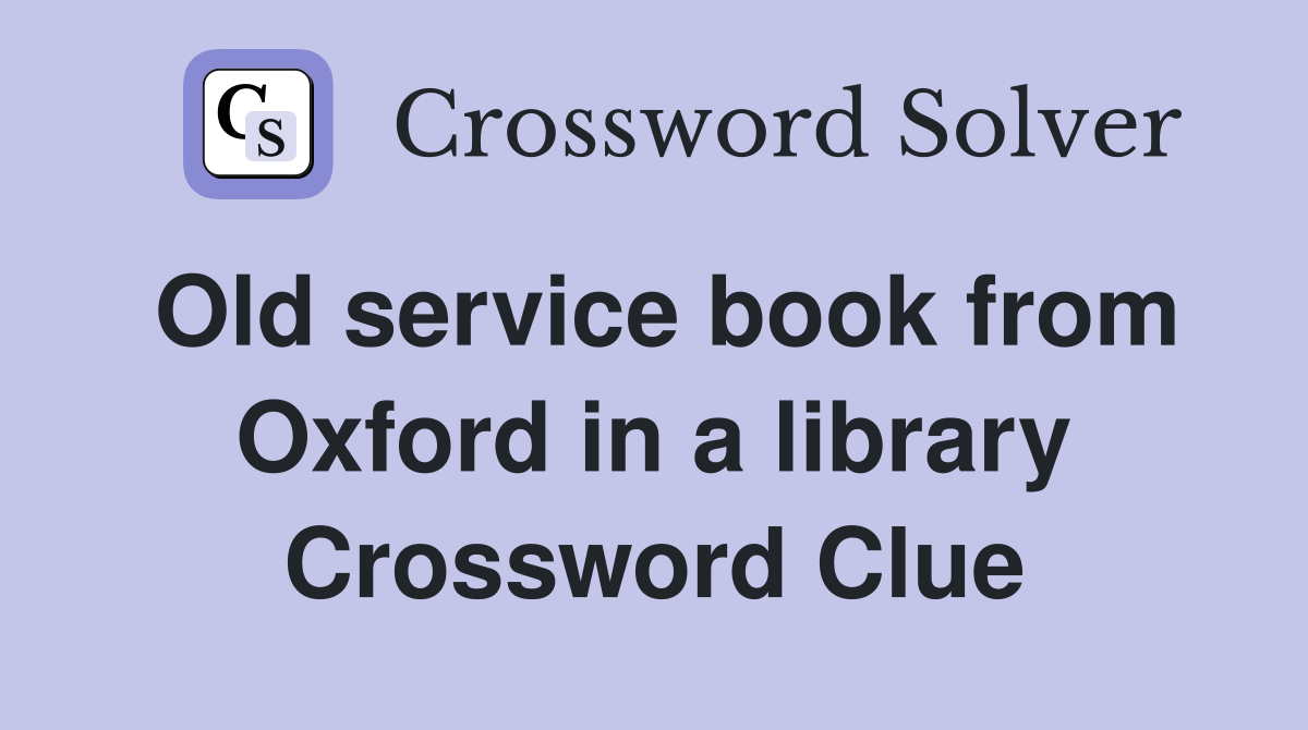 Old service book from Oxford in a library Crossword Clue