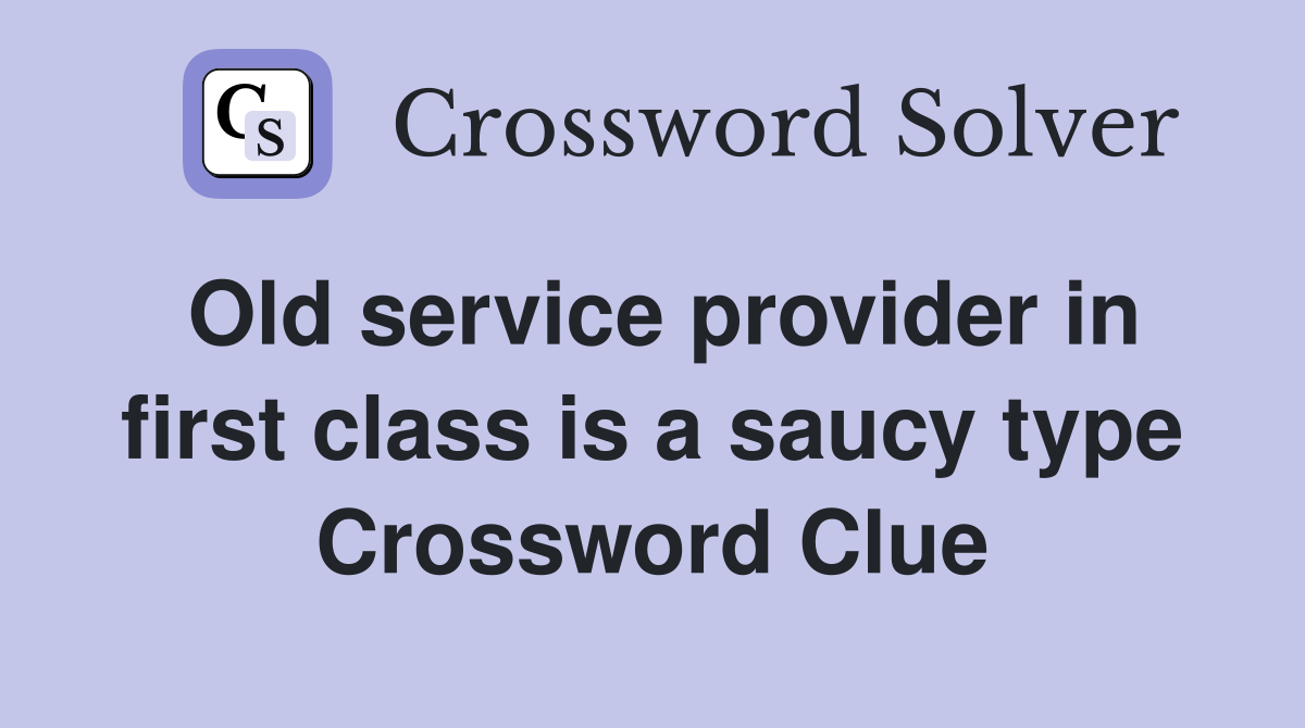 Old service provider in first class is a saucy type Crossword Clue