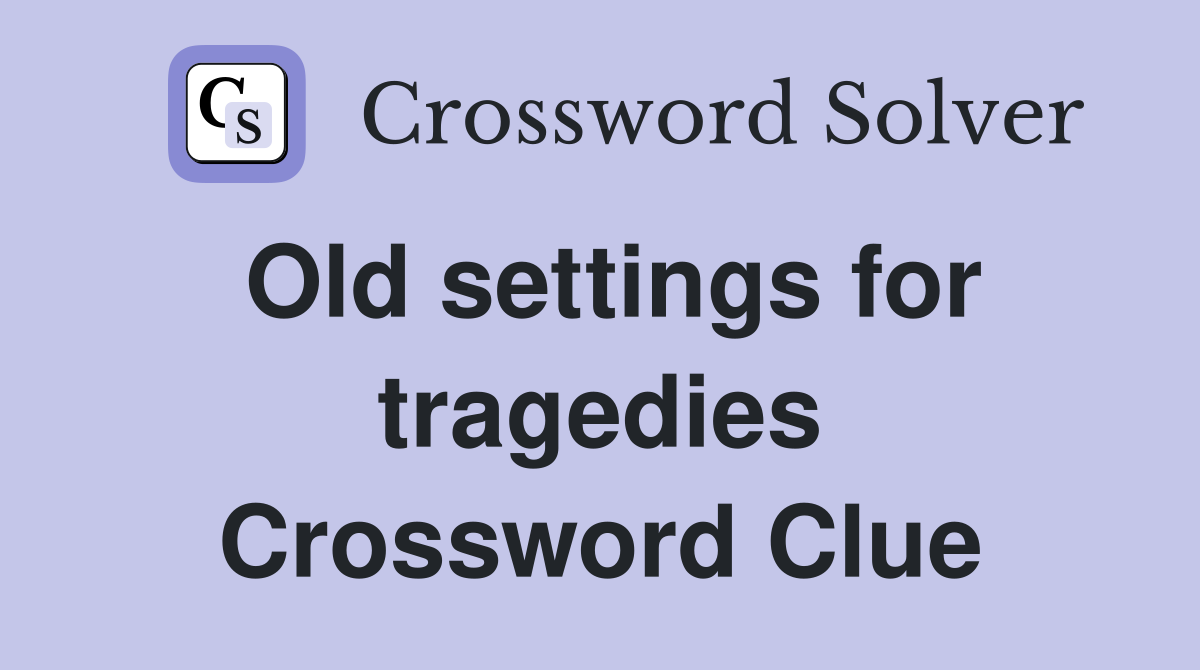 Old settings for tragedies Crossword Clue