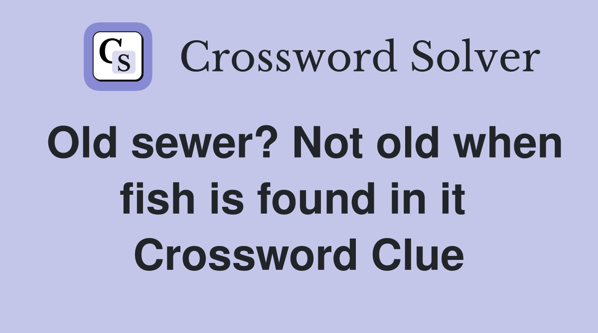 Old sewer? Not old when fish is found in it  Crossword Clue