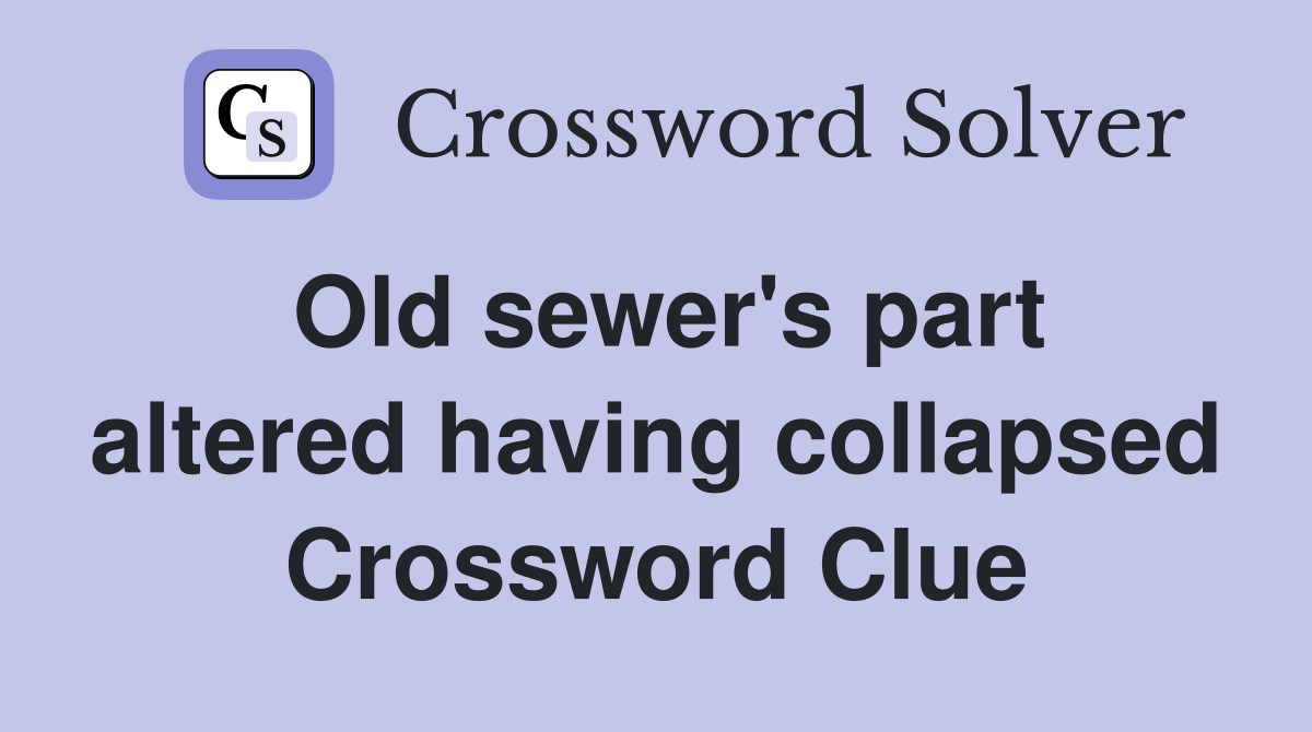 Old sewer's part altered having collapsed Crossword Clue