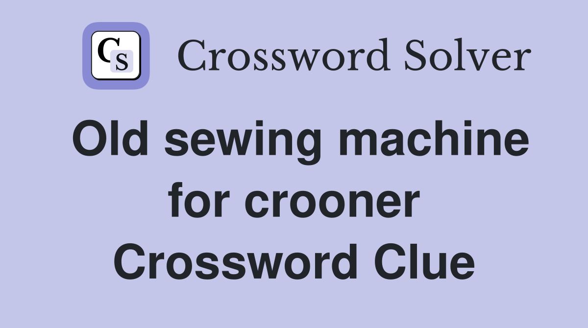 Old sewing machine for crooner Crossword Clue