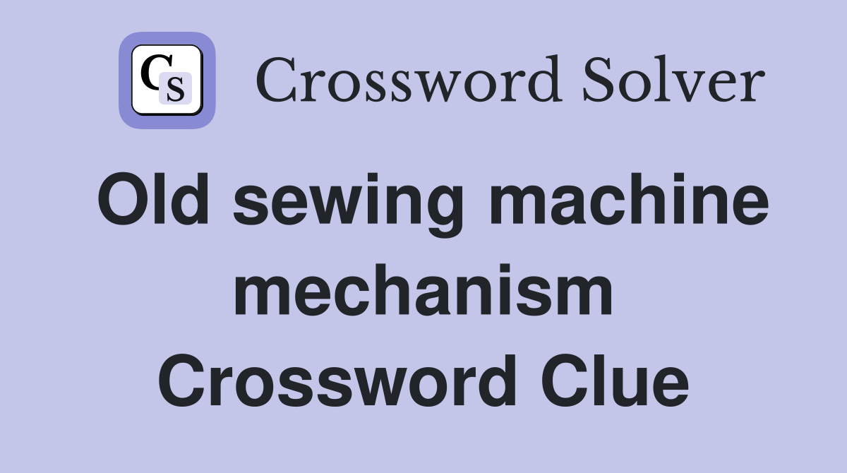 Old sewing machine mechanism Crossword Clue