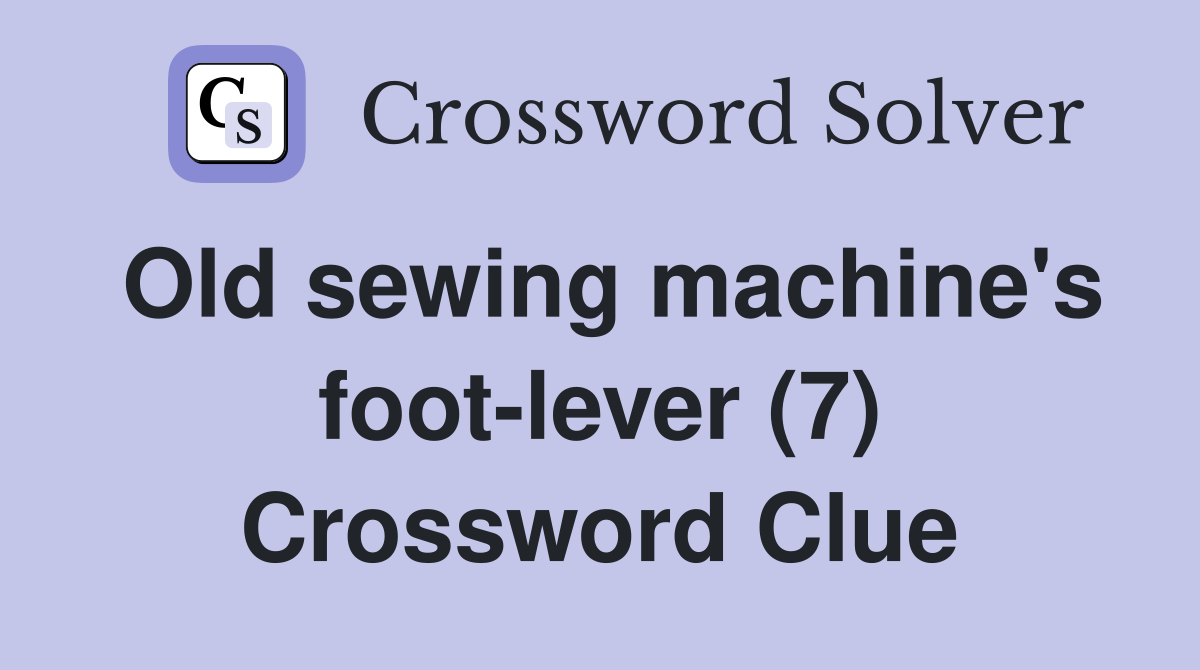 Old sewing machine's foot-lever (7) Crossword Clue