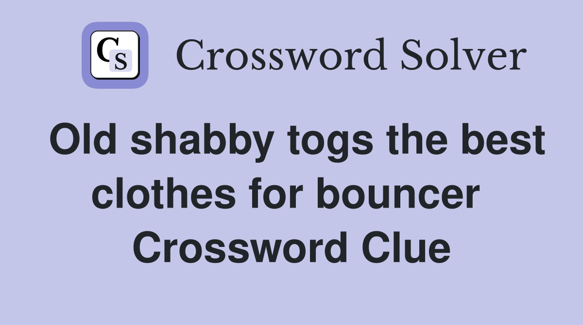 Old shabby togs the best clothes for bouncer  Crossword Clue