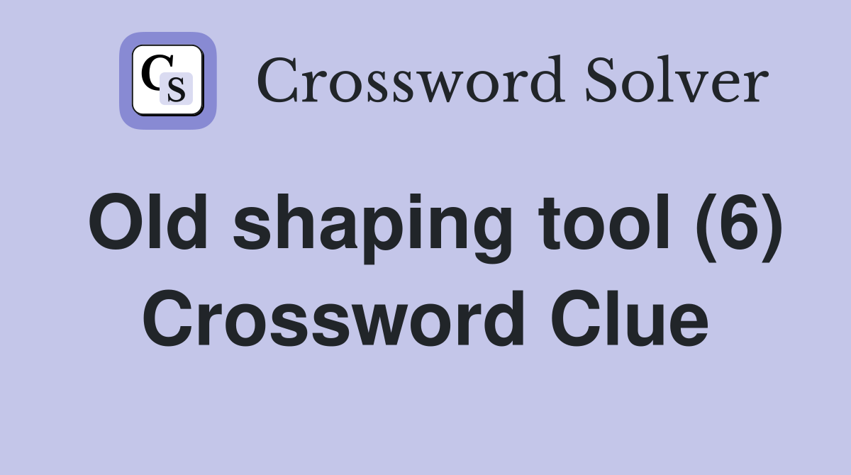 Old shaping tool (6) Crossword Clue