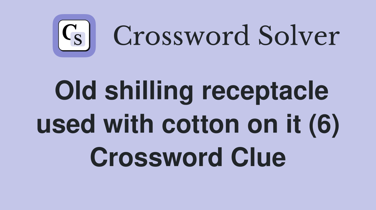 Old shilling receptacle used with cotton on it (6) Crossword Clue