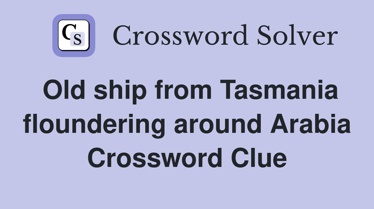 Old ship from Tasmania floundering around Arabia Crossword Clue