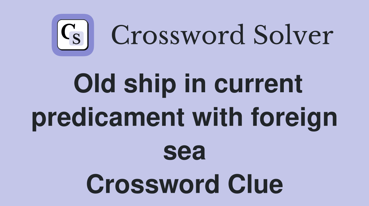 Old ship in current predicament with foreign sea Crossword Clue