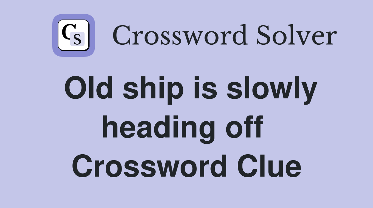 Old ship is slowly heading off  Crossword Clue