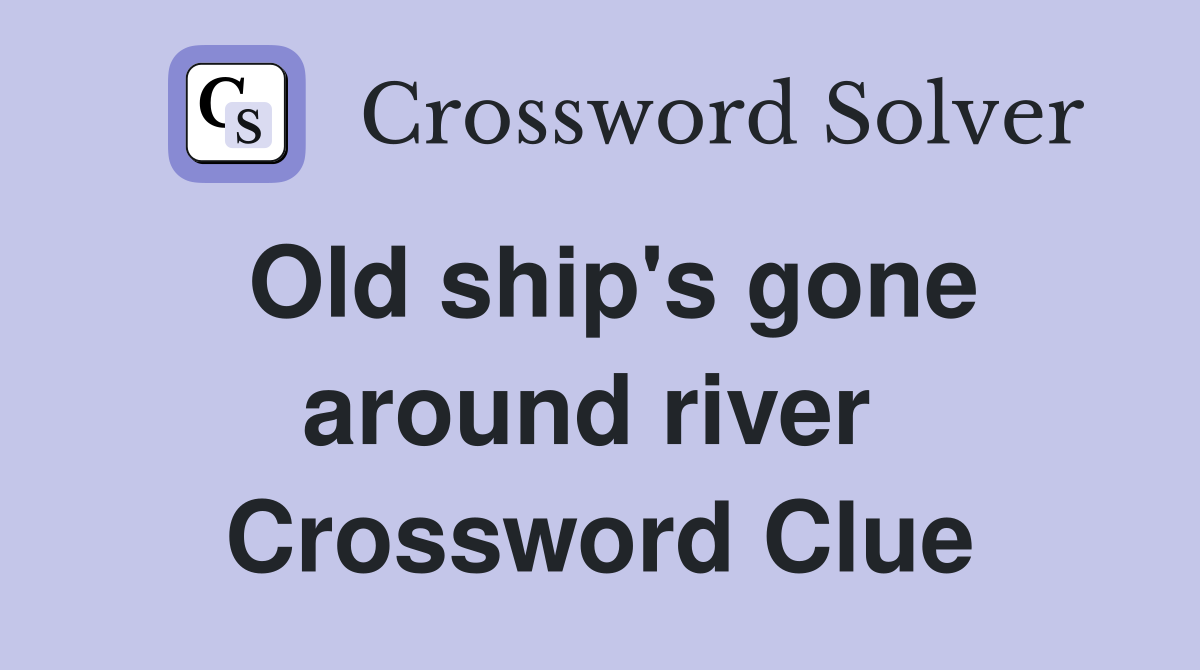 Old ship's gone around river  Crossword Clue