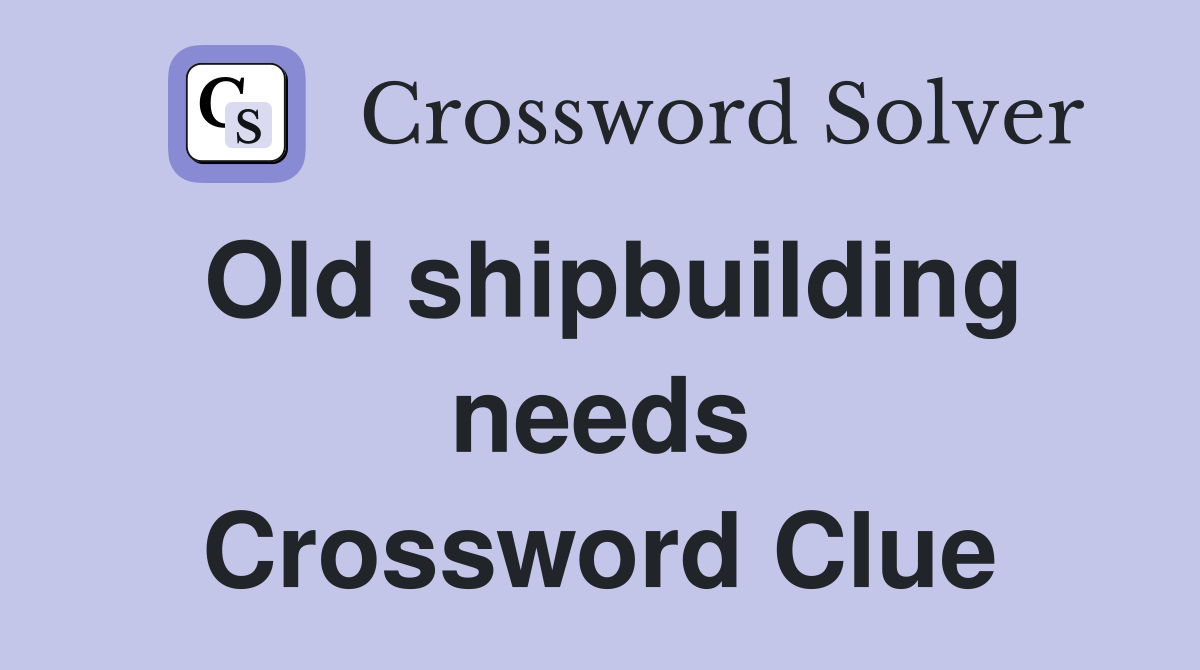 Old shipbuilding needs Crossword Clue