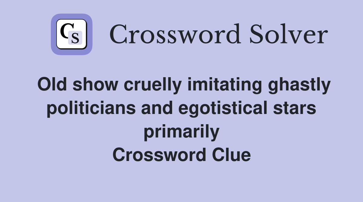Old show cruelly imitating ghastly politicians and egotistical stars primarily Crossword Clue