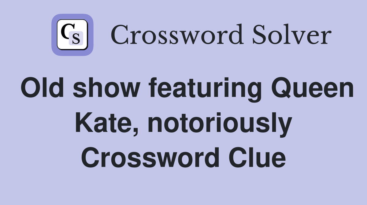 Old show featuring Queen Kate, notoriously Crossword Clue
