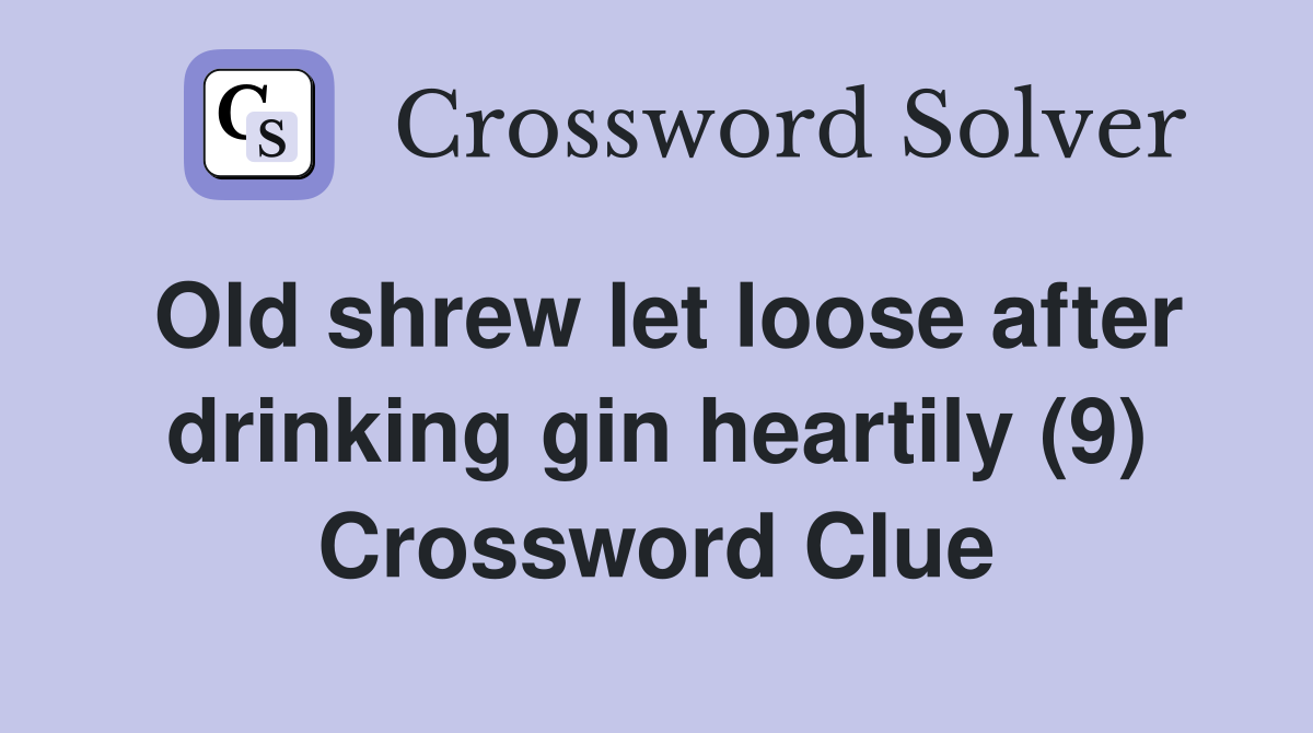 Old shrew let loose after drinking gin heartily (9) Crossword Clue