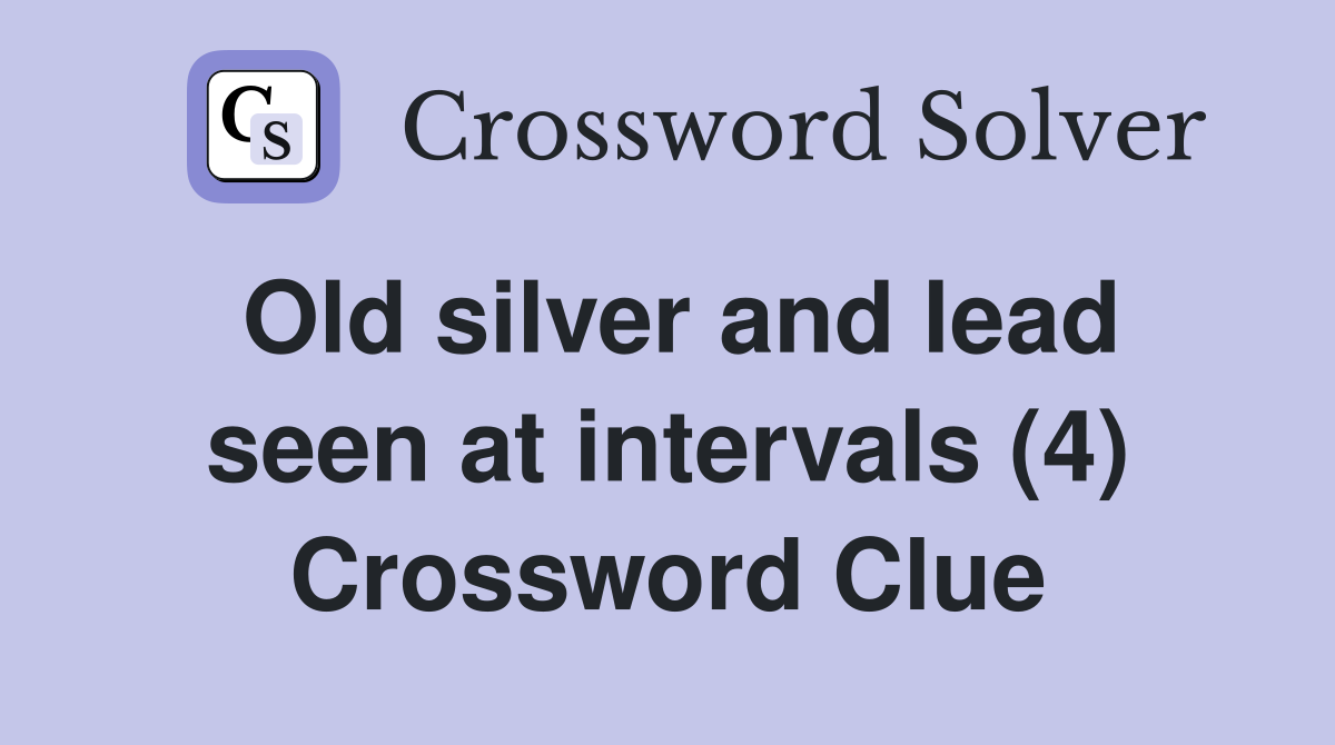 Old silver and lead seen at intervals (4) Crossword Clue