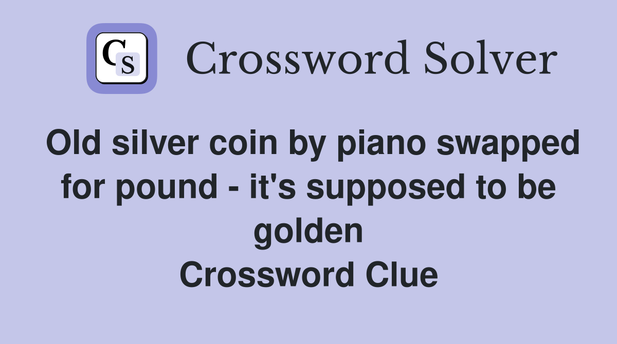 Old silver coin by piano swapped for pound - it's supposed to be golden Crossword Clue