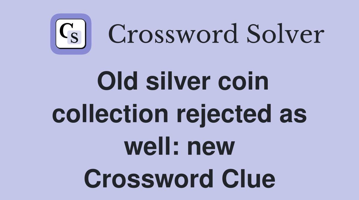 Old silver coin collection rejected as well: new Crossword Clue