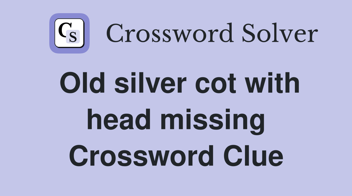 Old silver cot with head missing Crossword Clue