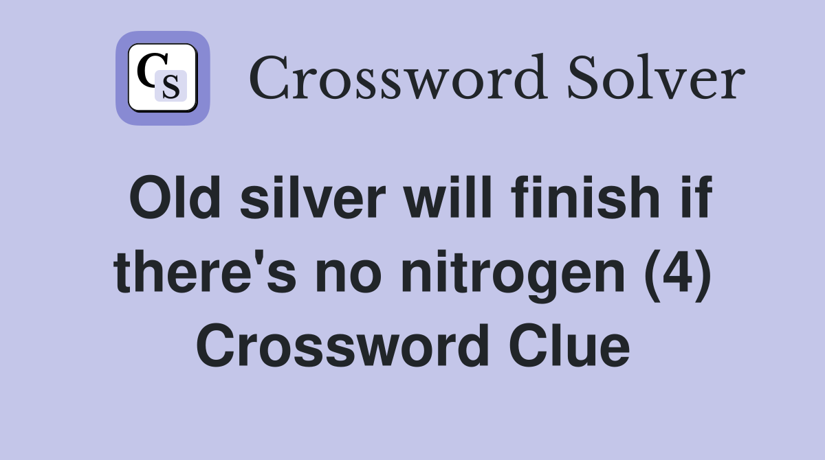 Old silver will finish if there's no nitrogen (4) Crossword Clue
