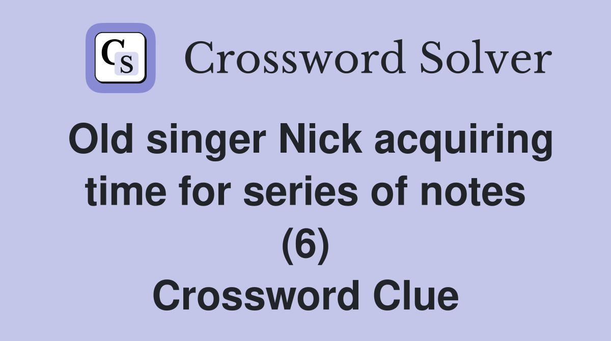 Old singer Nick acquiring time for series of notes (6) Crossword Clue