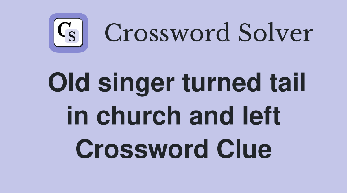 Old singer turned tail in church and left Crossword Clue