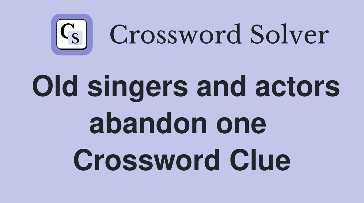 Old singers and actors abandon one  Crossword Clue