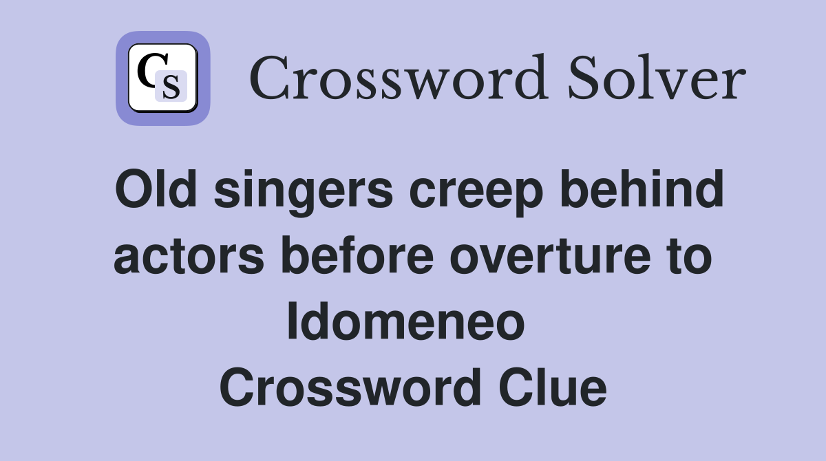 Old singers creep behind actors before overture to Idomeneo  Crossword Clue