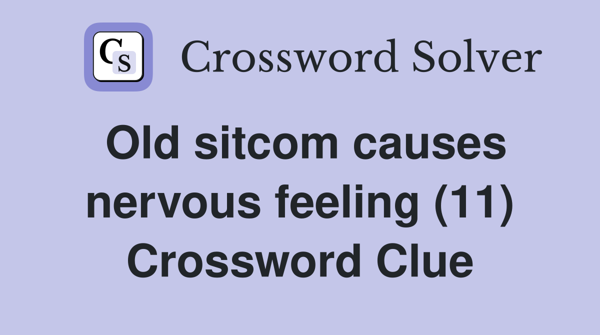 Old sitcom causes nervous feeling (11) Crossword Clue