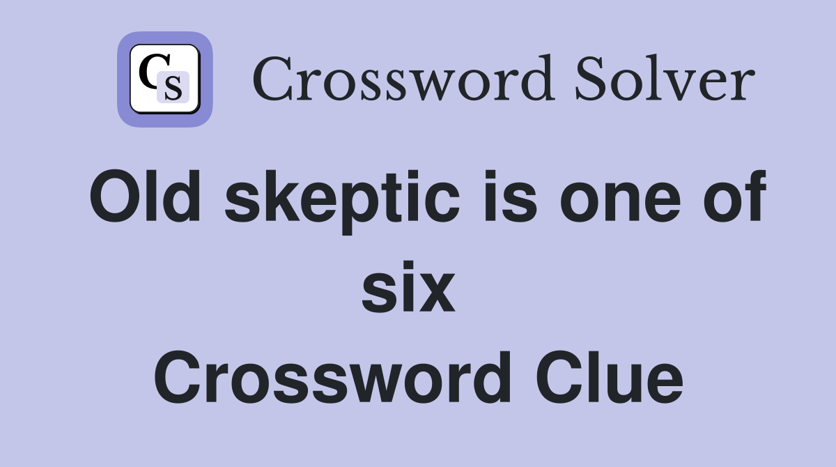 Old skeptic is one of six  Crossword Clue