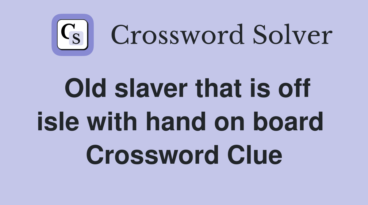 Old slaver that is off isle with hand on board  Crossword Clue