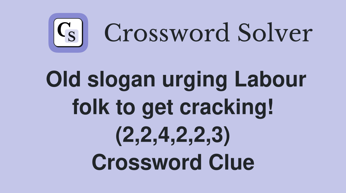Old slogan urging Labour folk to get cracking! (2,2,4,2,2,3) Crossword Clue