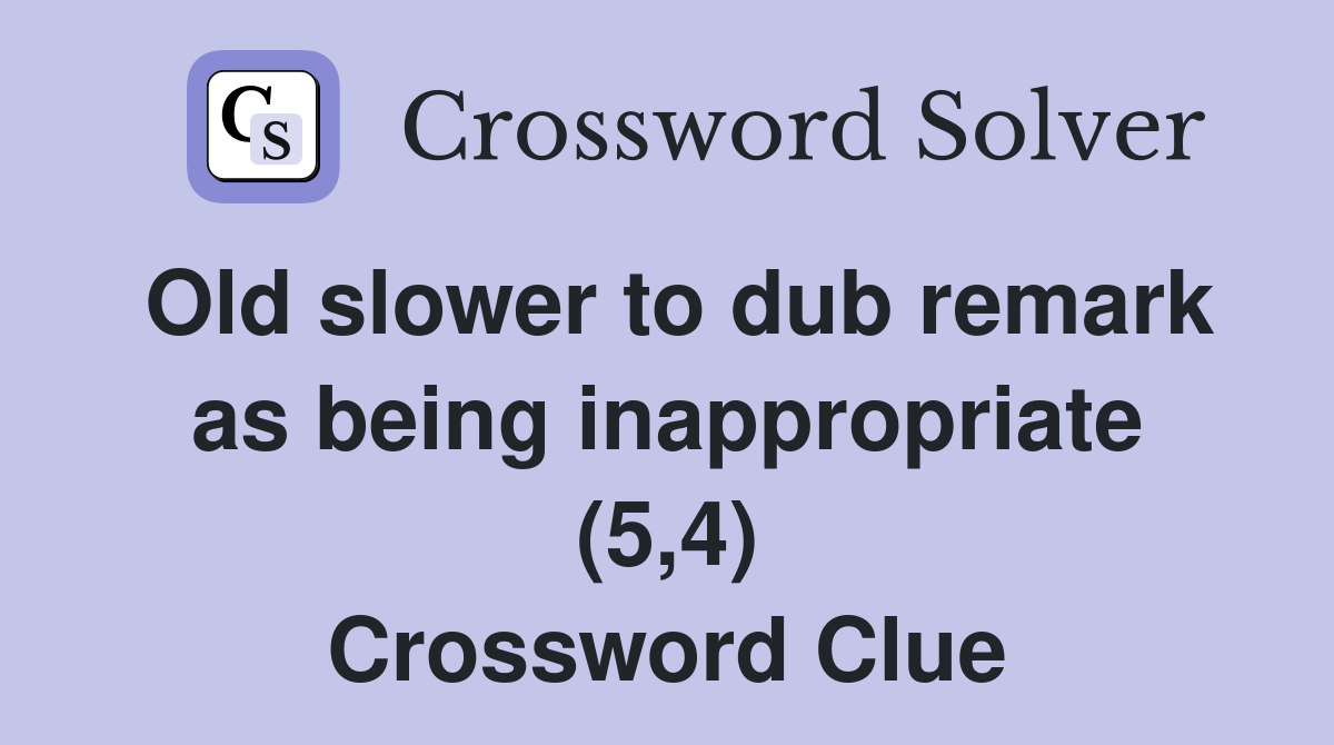 Old slower to dub remark as being inappropriate (5,4) Crossword Clue