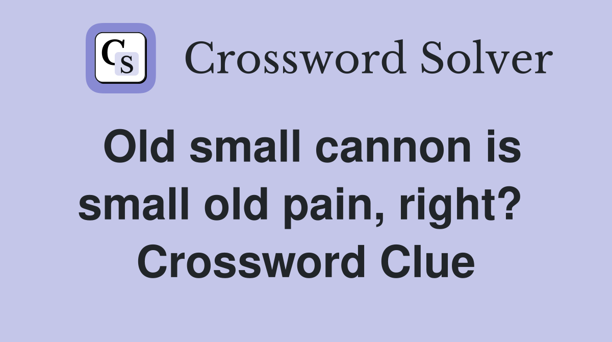 Old small cannon is small old pain, right?  Crossword Clue