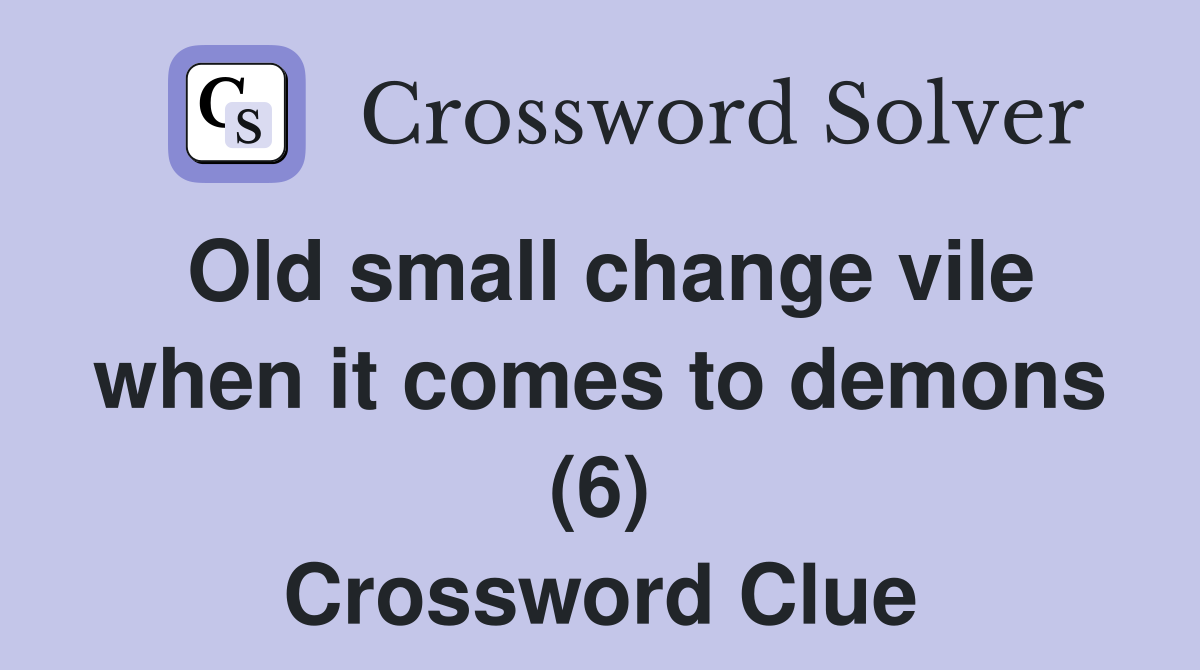 Old small change vile when it comes to demons (6) Crossword Clue