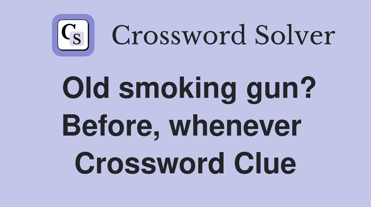 Old smoking gun? Before, whenever  Crossword Clue